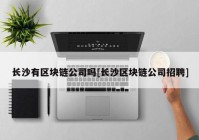 长沙有区块链公司吗[长沙区块链公司招聘]