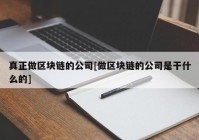 真正做区块链的公司[做区块链的公司是干什么的]