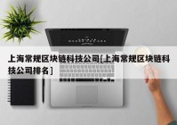 上海常规区块链科技公司[上海常规区块链科技公司排名]