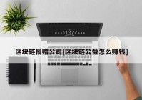 区块链捐赠公司[区块链公益怎么赚钱]