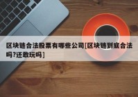 区块链合法股票有哪些公司[区块链到底合法吗?还敢玩吗]