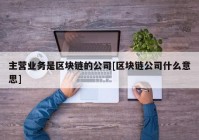 主营业务是区块链的公司[区块链公司什么意思]