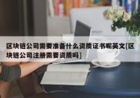 区块链公司需要准备什么资质证书呢英文[区块链公司注册需要资质吗]