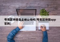 夸克区块链是正规公司吗[夸克区块链app官网]