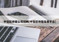 中信区块链公司招聘[中信区块链交易平台]