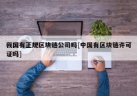 我国有正规区块链公司吗[中国有区块链许可证吗]