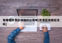 有哪些开发区块链的公司呢[开发区块链犯法吗]