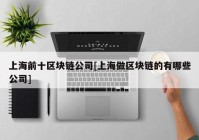 上海前十区块链公司[上海做区块链的有哪些公司]