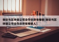 微软与区块链公司合作伙伴有哪些[微软与区块链公司合作伙伴有哪些人]