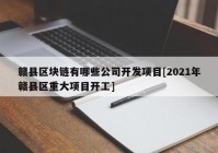 赣县区块链有哪些公司开发项目[2021年赣县区重大项目开工]