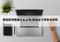 链信区块链是什么公司[链信这个项目合法吗]