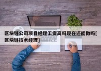 区块链公司项目经理工资高吗现在还能做吗[区块链技术经理]