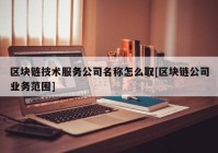 区块链技术服务公司名称怎么取[区块链公司业务范围]