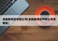 金融服务区块链公司[金融服务区块链公司有哪些]