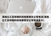 海南亿汇区块链科技有限责任公司电话[海南亿汇区块链科技有限责任公司电话多少]