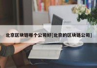 北京区块链哪个公司好[北京的区块链公司]