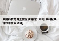 中园科技是真正做区块链的公司吗[中科区块链技术有限公司]