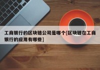 工商银行的区块链公司是哪个[区块链在工商银行的应用有哪些]