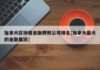 加拿大区块链金融牌照公司排名[加拿大最大的金融集团]