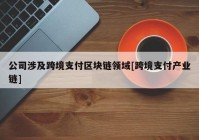 公司涉及跨境支付区块链领域[跨境支付产业链]