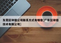 东莞区块链公司联系方式有哪些[广东区块链技术有限公司]