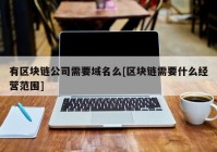 有区块链公司需要域名么[区块链需要什么经营范围]