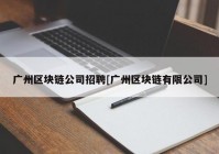 广州区块链公司招聘[广州区块链有限公司]