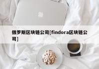 俄罗斯区块链公司[findora区块链公司]