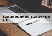 重庆区块链建设图片公司[重庆区块链产业园地址]