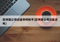 区块链公司会退市吗知乎[区块链公司还能去吗]