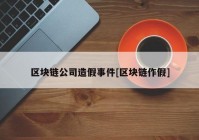 区块链公司造假事件[区块链作假]