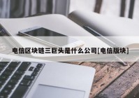 电信区块链三巨头是什么公司[电信版块]