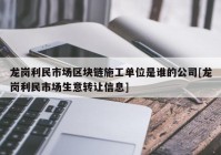 龙岗利民市场区块链施工单位是谁的公司[龙岗利民市场生意转让信息]