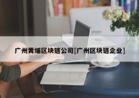 广州黄埔区块链公司[广州区块链企业]