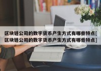 区块链公司的数字货币产生方式有哪些特点[区块链公司的数字货币产生方式有哪些特点]